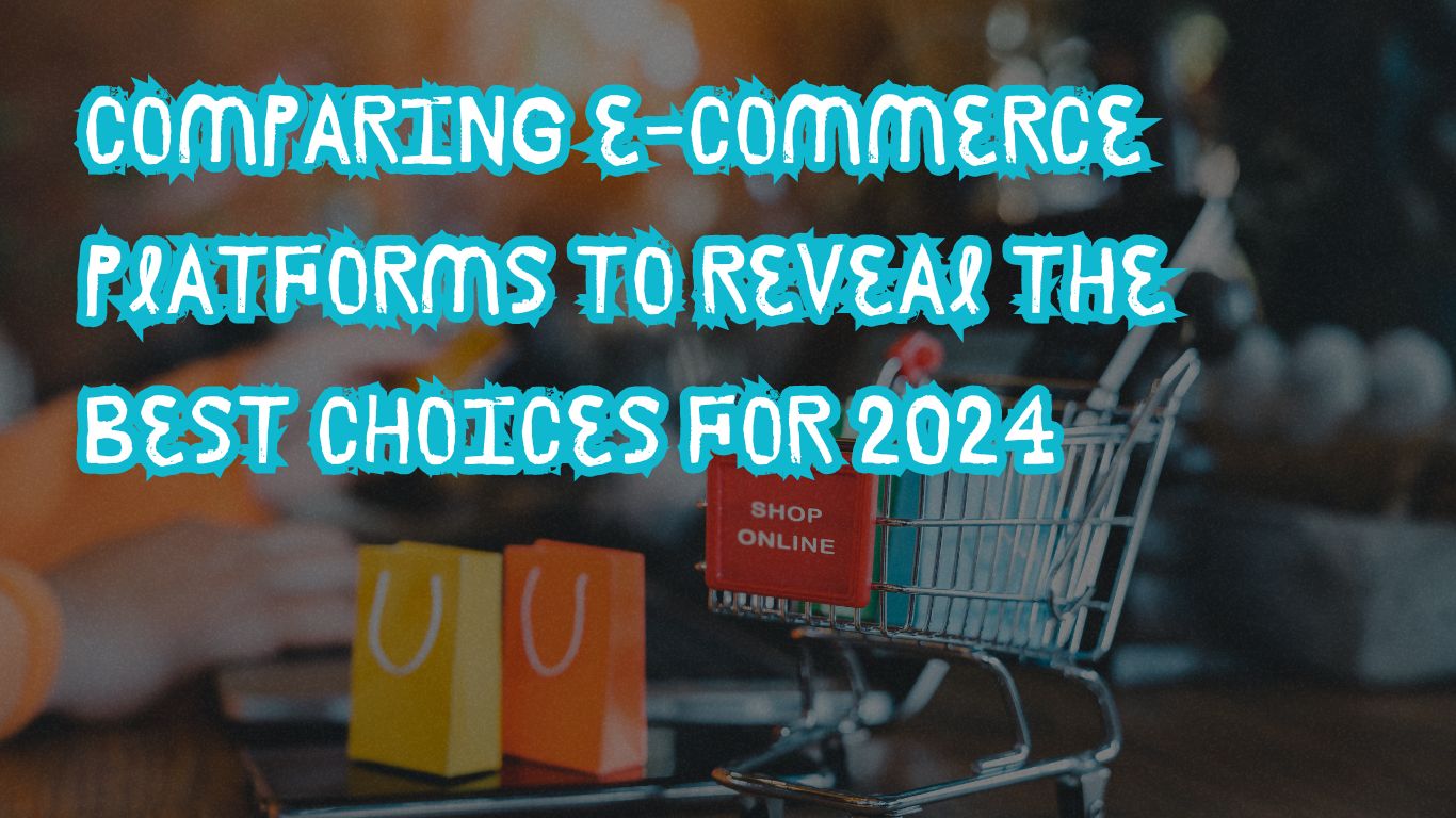 Comparing E-Commerce Platforms to Reveal the Best Choices for 2024