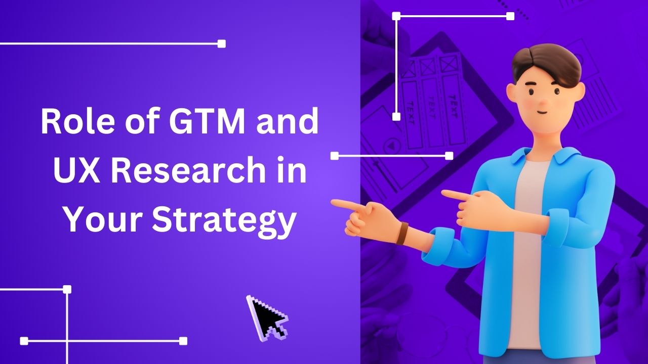 Role of GTM and UX Research